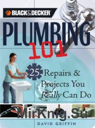 Black & Decker. Plumbing 101: 25 Repairs & Projects You Really Can Do