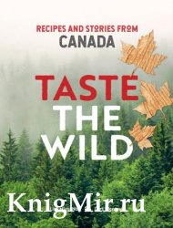 Taste the Wild: Recipes And Stories From Canada