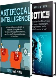 Artificial Intelligence: The Ultimate Guide to AI, IOT, ML, Deep Learning + a Comprehensive Guide to Robotics