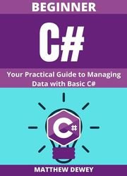 Beginner C#: Your Practical Guide to Managing Data with Basic C#