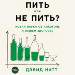 Пить или не пить? Новая наука об алкоголе и вашем здоровье (Аудиокнига)